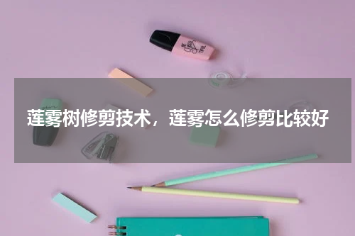 莲雾树修剪技术，莲雾怎么修剪比较好