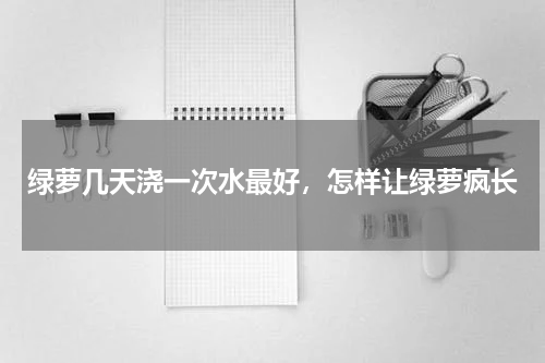 绿萝几天浇一次水最好，怎样让绿萝疯长