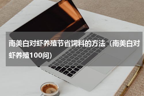 南美白对虾养殖节省饲料的方法（南美白对虾养殖100问）