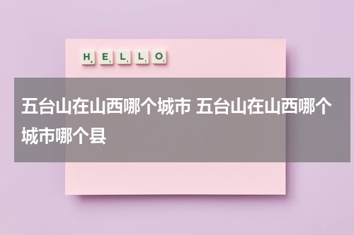 五台山在山西哪个城市 五台山在山西哪个城市哪个县