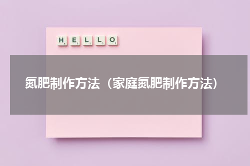 氮肥制作方法（家庭氮肥制作方法）