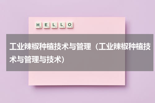 工业辣椒种植技术与管理（工业辣椒种植技术与管理与技术）