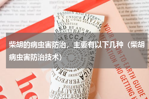 柴胡的病虫害防治，主要有以下几种（柴胡病虫害防治技术）