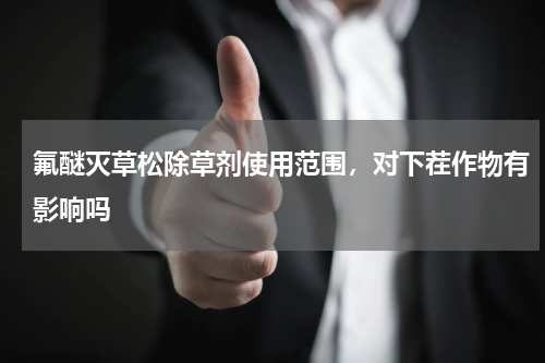 氟醚灭草松除草剂使用范围，对下茬作物有影响吗