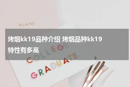 烤烟kk19品种介绍 烤烟品种kk19特性有多高