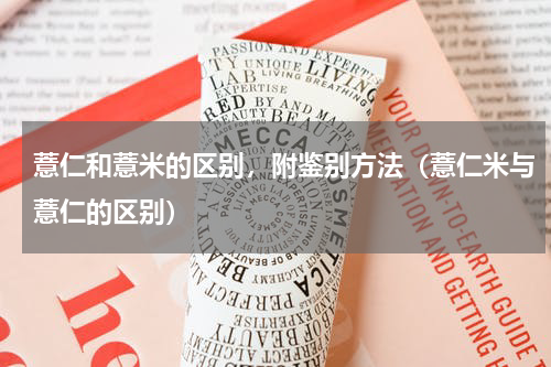 薏仁和薏米的区别，附鉴别方法（薏仁米与薏仁的区别）