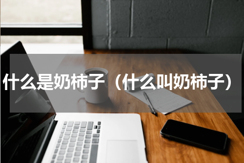 什么是奶柿子（什么叫奶柿子）