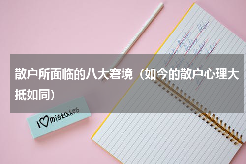 散户所面临的八大窘境（如今的散户心理大抵如同）
