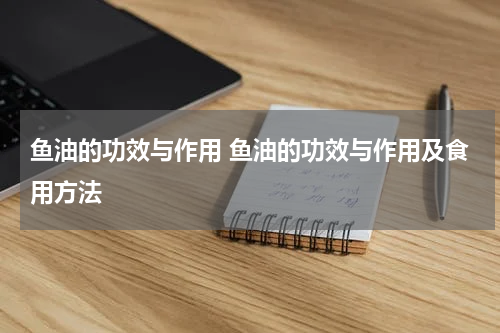 鱼油的功效与作用 鱼油的功效与作用及食用方法
