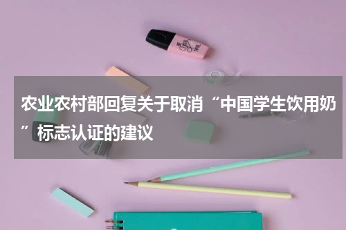农业农村部回复关于取消“中国学生饮用奶”标志认证的建议