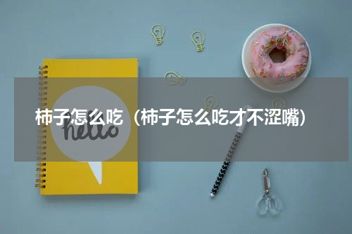 柿子怎么吃（柿子怎么吃才不涩嘴）