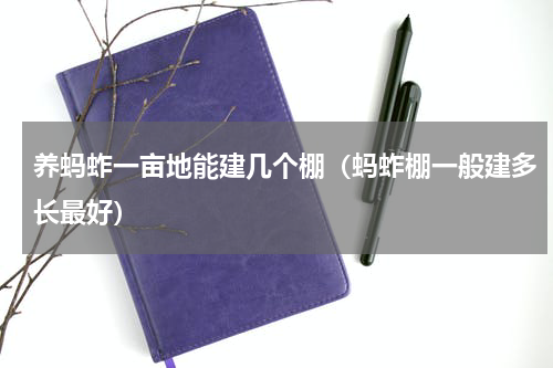 养蚂蚱一亩地能建几个棚（蚂蚱棚一般建多长最好）