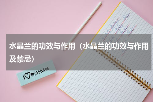 水晶兰的功效与作用（水晶兰的功效与作用及禁忌）