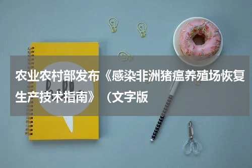 农业农村部发布《感染非洲猪瘟养殖场恢复生产技术指南》（文字版
