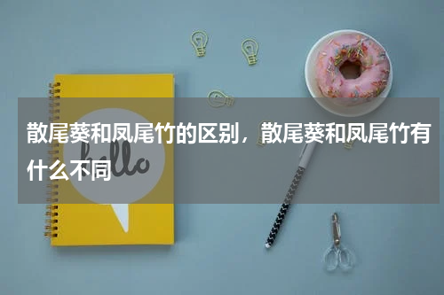 散尾葵和凤尾竹的区别，散尾葵和凤尾竹有什么不同