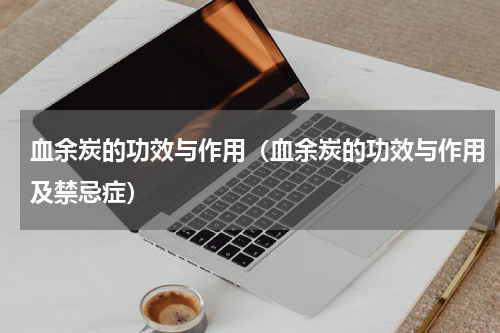 血余炭的功效与作用（血余炭的功效与作用及禁忌症）