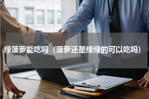 绿菠萝能吃吗（菠萝还是绿绿的可以吃吗）