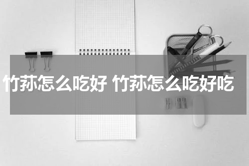 竹荪怎么吃好 竹荪怎么吃好吃