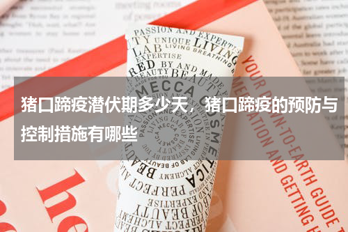 猪口蹄疫潜伏期多少天，猪口蹄疫的预防与控制措施有哪些