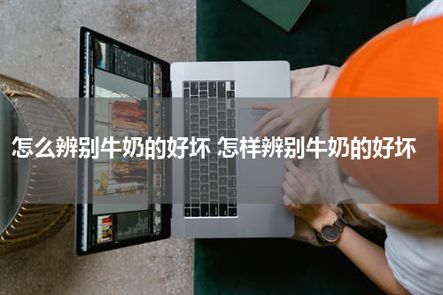 怎么辨别牛奶的好坏 怎样辨别牛奶的好坏