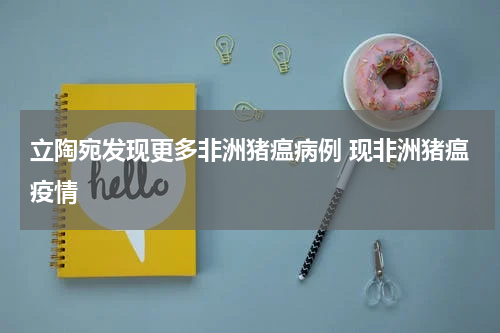 立陶宛发现更多非洲猪瘟病例 现非洲猪瘟疫情