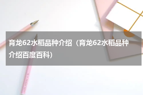 育龙62水稻品种介绍（育龙62水稻品种介绍百度百科）