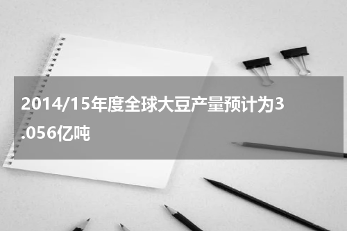 2014/15年度全球大豆产量预计为3.056亿吨