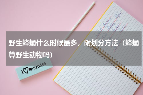 野生蜂蛹什么时候最多，附划分方法（蜂蛹算野生动物吗）