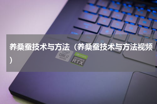 养桑蚕技术与方法（养桑蚕技术与方法视频）