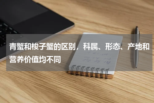 青蟹和梭子蟹的区别，科属、形态、产地和营养价值均不同