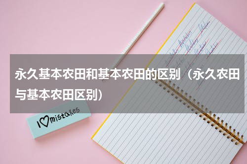 永久基本农田和基本农田的区别（永久农田与基本农田区别）