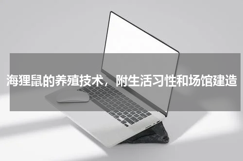 海狸鼠的养殖技术，附生活习性和场馆建造