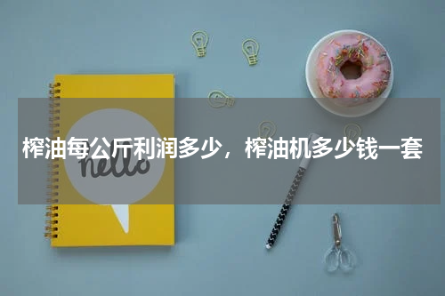 榨油每公斤利润多少，榨油机多少钱一套