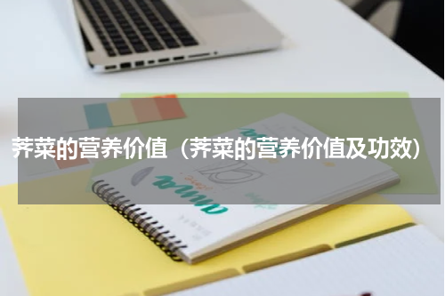 荠菜的营养价值（荠菜的营养价值及功效）