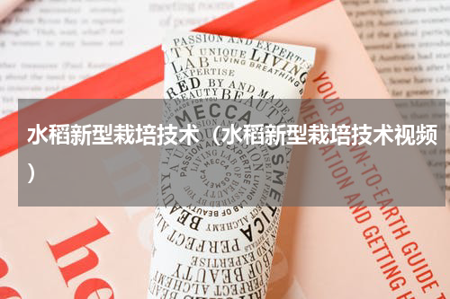 水稻新型栽培技术（水稻新型栽培技术视频）