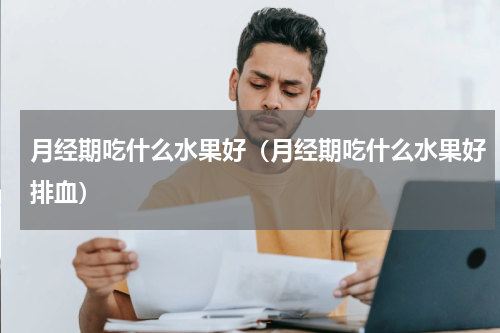 月经期吃什么水果好（月经期吃什么水果好排血）