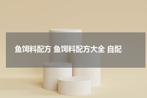 鱼饲料配方 鱼饲料配方大全 自配