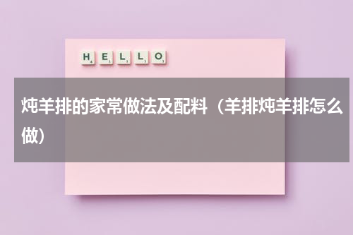 炖羊排的家常做法及配料（羊排炖羊排怎么做）