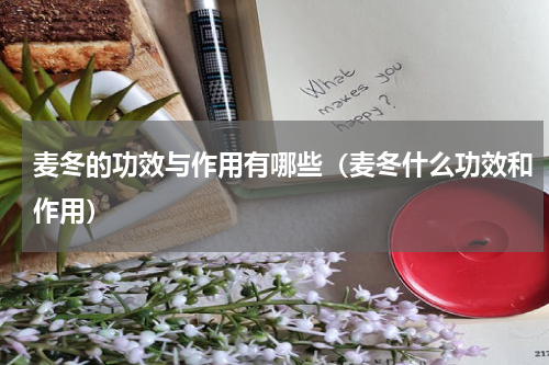麦冬的功效与作用有哪些（麦冬什么功效和作用）