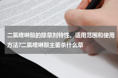 二氯喹啉酸的除草剂特性、适用范围和使用方法?二氯喹啉酸主要杀什么草