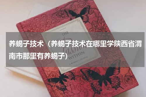 养蝎子技术（养蝎子技术在哪里学陕西省渭南市那里有养蝎子）