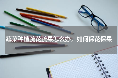 蔬菜种植疏花疏果怎么办，如何保花保果