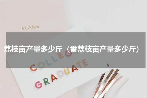 荔枝亩产量多少斤（番荔枝亩产量多少斤）