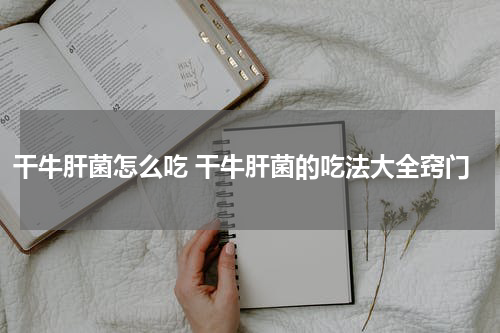 干牛肝菌怎么吃 干牛肝菌的吃法大全窍门