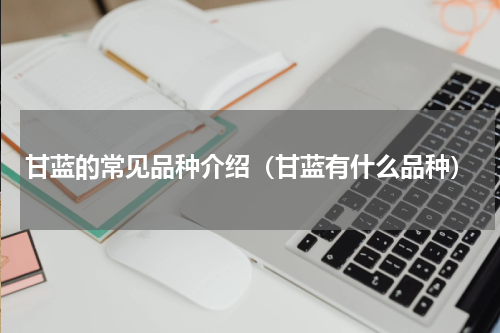甘蓝的常见品种介绍（甘蓝有什么品种）