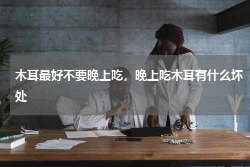 木耳最好不要晚上吃，晚上吃木耳有什么坏处