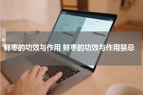 鲜枣的功效与作用 鲜枣的功效与作用禁忌