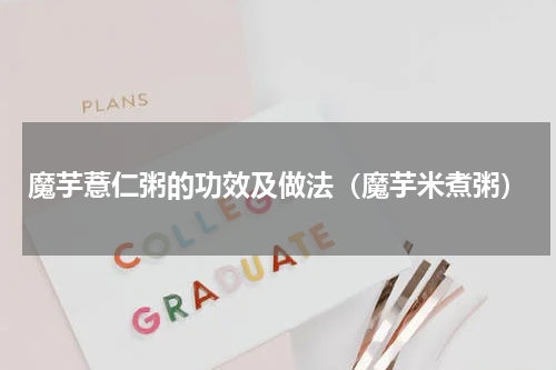 魔芋薏仁粥的功效及做法（魔芋米煮粥）