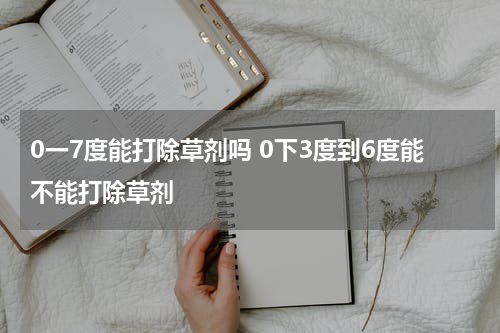 0一7度能打除草剂吗 0下3度到6度能不能打除草剂