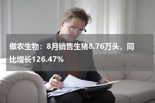 傲农生物：8月销售生猪8.76万头，同比增长126.47%
